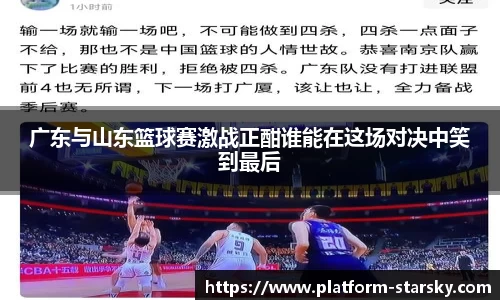 广东与山东篮球赛激战正酣谁能在这场对决中笑到最后