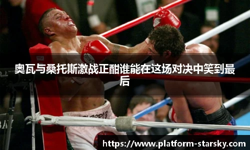 奥瓦与桑托斯激战正酣谁能在这场对决中笑到最后