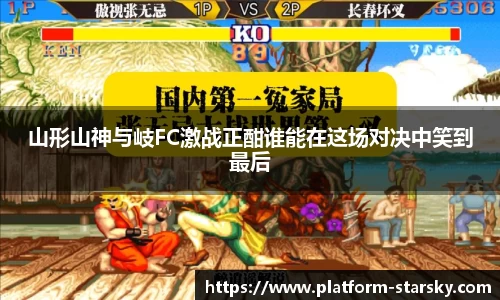 山形山神与岐FC激战正酣谁能在这场对决中笑到最后