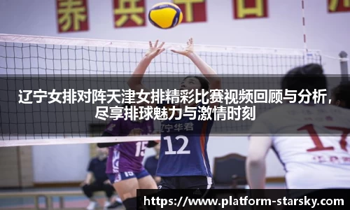 辽宁女排对阵天津女排精彩比赛视频回顾与分析，尽享排球魅力与激情时刻