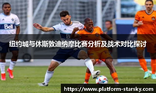 纽约城与休斯敦迪纳摩比赛分析及战术对比探讨
