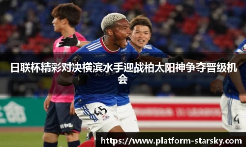 日联杯精彩对决横滨水手迎战柏太阳神争夺晋级机会