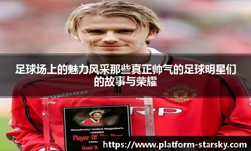 足球场上的魅力风采那些真正帅气的足球明星们的故事与荣耀