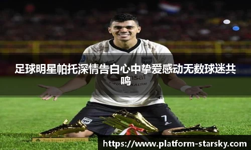 足球明星帕托深情告白心中挚爱感动无数球迷共鸣
