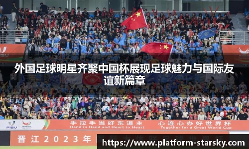 外国足球明星齐聚中国杯展现足球魅力与国际友谊新篇章