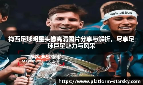 梅西足球明星头像高清图片分享与解析，尽享足球巨星魅力与风采
