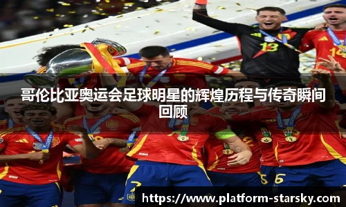 哥伦比亚奥运会足球明星的辉煌历程与传奇瞬间回顾