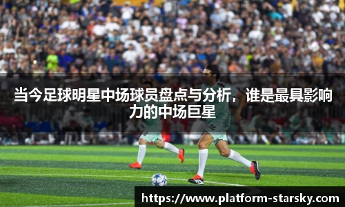 当今足球明星中场球员盘点与分析，谁是最具影响力的中场巨星