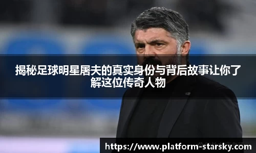 揭秘足球明星屠夫的真实身份与背后故事让你了解这位传奇人物
